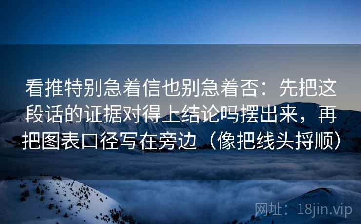 看推特别急着信也别急着否：先把这段话的证据对得上结论吗摆出来，再把图表口径写在旁边（像把线头捋顺）