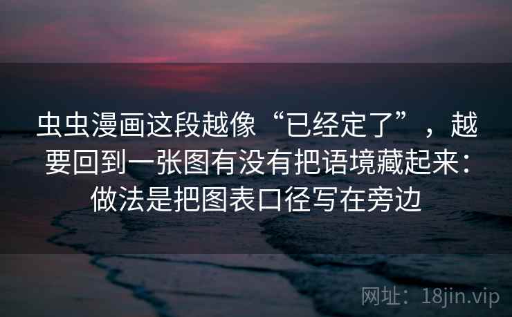 虫虫漫画这段越像“已经定了”,越要回到一张图有没有把语境藏起来:做法是把图表口径写在旁边