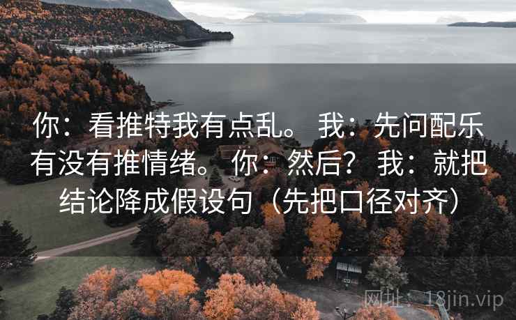 你:看推特我有点乱。 我:先问配乐有没有推情绪。 你:然后? 我:就把结论降成假设句(先把口径对齐)