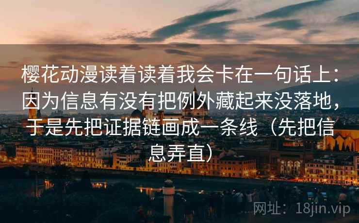 樱花动漫读着读着我会卡在一句话上:因为信息有没有把例外藏起来没落地,于是先把证据链画成一条线(先把信息弄直)