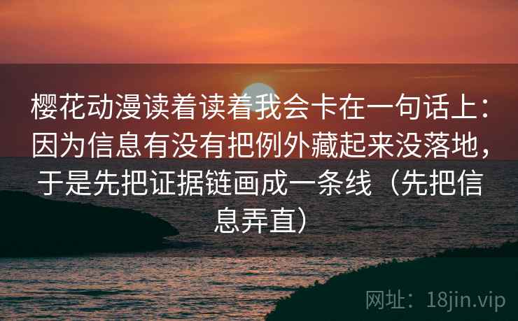 樱花动漫读着读着我会卡在一句话上:因为信息有没有把例外藏起来没落地,于是先把证据链画成一条线(先把信息弄直)