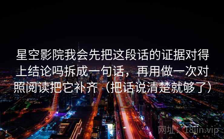 星空影院我会先把这段话的证据对得上结论吗拆成一句话,再用做一次对照阅读把它补齐(把话说清楚就够了)