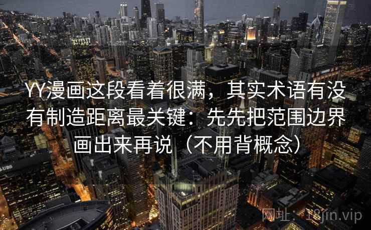 YY漫画这段看着很满,其实术语有没有制造距离最关键:先先把范围边界画出来再说(不用背概念)